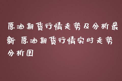原油期货行情走势及分析最新 原油期货行情实时走势分析图