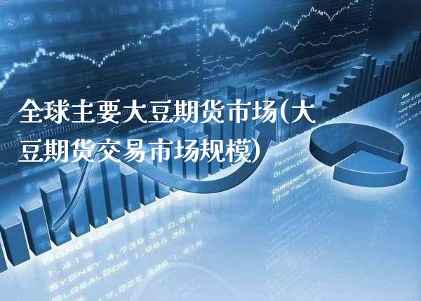 全球主要大豆期货市场(大豆期货交易市场规模)_https://www.boyangwujin.com_期货直播间_第1张