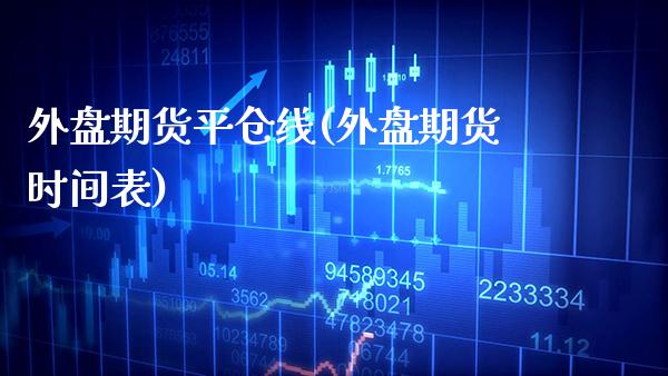 外盘期货平仓线(外盘期货时间表)_https://www.boyangwujin.com_恒指期货_第1张
