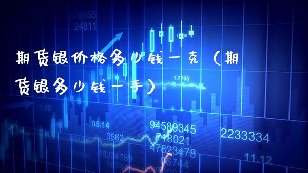 期货银价格多少钱一克（期货银多少钱一手）