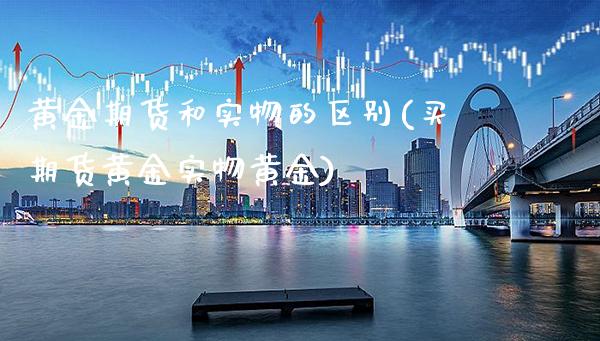 黄金期货和实物的区别(买期货黄金实物黄金)