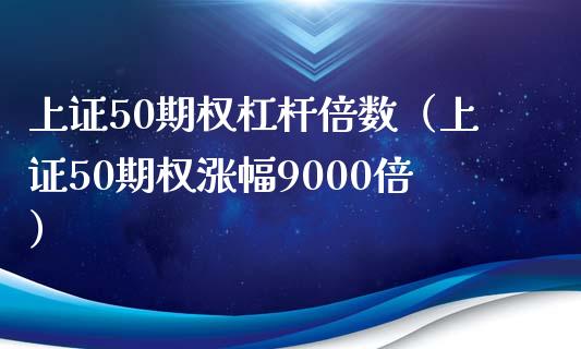 上证50期权杠杆倍数（上证50期权涨幅9000倍）_https://www.boyangwujin.com_期货直播间_第1张