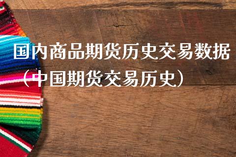 国内商品期货历史交易数据（中国期货交易历史）