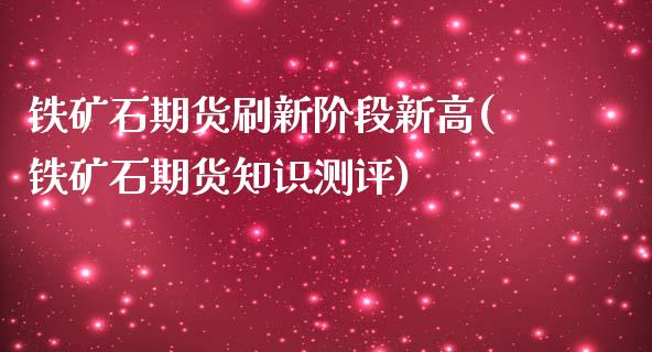 铁矿石期货刷新阶段新高(铁矿石期货知识测评)