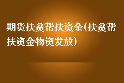 期货扶贫帮扶资金(扶贫帮扶资金物资发放)