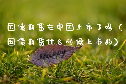 国债期货在中国上市了吗（国债期货什么时候上市的）_https://www.boyangwujin.com_期货直播间_第1张
