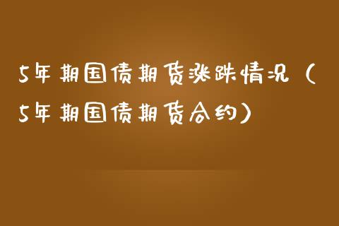 5年期国债期货涨跌情况（5年期国债期货合约）_https://www.boyangwujin.com_期货直播间_第1张