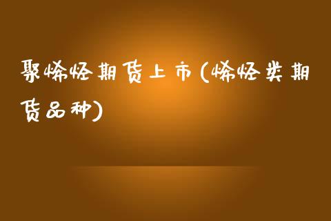 聚烯烃期货上市(烯烃类期货品种)_https://www.boyangwujin.com_纳指期货_第1张