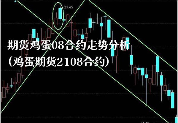 期货鸡蛋08合约走势分析(鸡蛋期货2108合约)