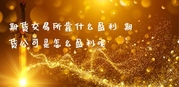 期货交易所靠什么盈利 期货公司是怎么盈利呢_https://www.boyangwujin.com_期货直播间_第1张