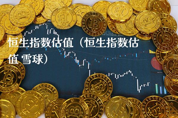恒生指数估值（恒生指数估值 雪球）_https://www.boyangwujin.com_期货直播间_第1张