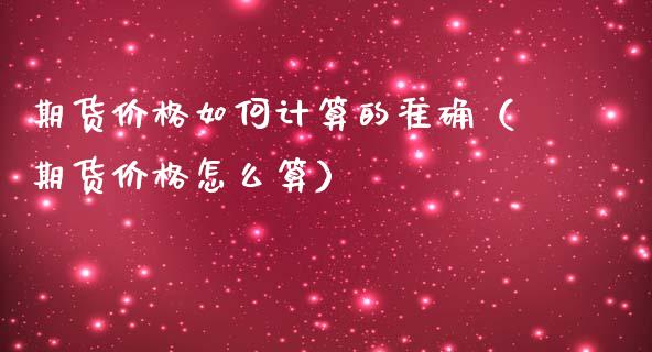 期货价格如何计算的准确（期货价格怎么算）_https://www.boyangwujin.com_黄金期货_第1张