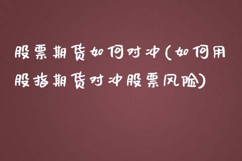 股票期货如何对冲(如何用股指期货对冲股票风险)_https://www.boyangwujin.com_恒生指数_第1张