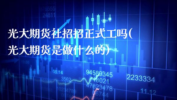 光大期货社招招正式工吗(光大期货是做什么的)_https://www.boyangwujin.com_白银期货_第1张