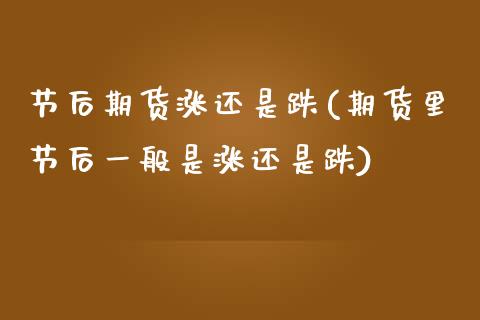 节后期货涨还是跌(期货里节后一般是涨还是跌)_https://www.boyangwujin.com_原油直播间_第1张