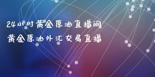 24小时黄金原油直播间 黄金原油外汇交易直播_https://www.boyangwujin.com_期货直播间_第1张