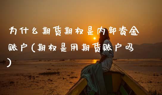 为什么期货期权是内部资金账户(期权是用期货账户吗)