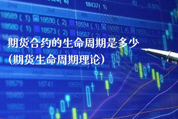 期货合约的生命周期是多少(期货生命周期理论)