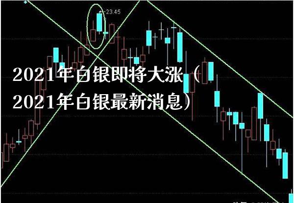 2021年白银即将大涨（2021年白银最新消息）_https://www.boyangwujin.com_道指期货_第1张