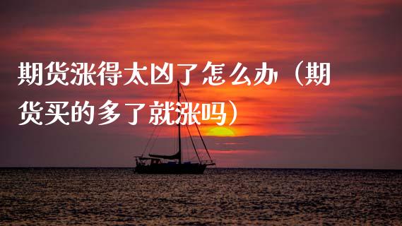 期货涨得太凶了怎么办（期货买的多了就涨吗）_https://www.boyangwujin.com_期货直播间_第1张