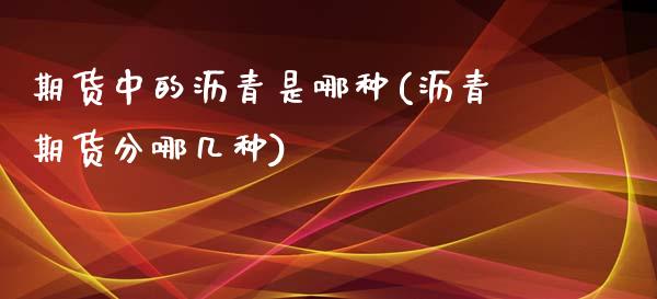 期货中的沥青是哪种(沥青期货分哪几种)_https://www.boyangwujin.com_期货直播间_第1张