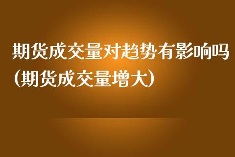 期货成交量对趋势有影响吗(期货成交量增大)_https://www.boyangwujin.com_期货开户_第1张