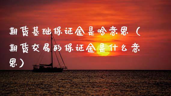 期货基础保证金是啥意思（期货交易的保证金是什么意思）