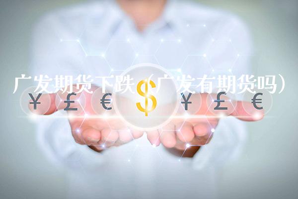 广发期货下跌（广发有期货吗）_https://www.boyangwujin.com_期货直播间_第1张