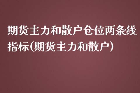 期货主力和散户仓位两条线指标(期货主力和散户)_https://www.boyangwujin.com_期货科普_第1张