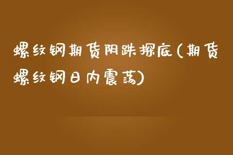 螺纹钢期货阴跌探底(期货螺纹钢日内震荡)_https://www.boyangwujin.com_期货开户_第1张