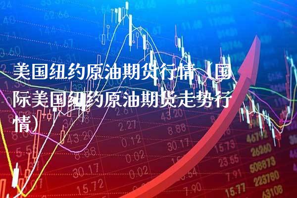 美国纽约原油期货行情（国际美国纽约原油期货走势行情）_https://www.boyangwujin.com_期货直播间_第1张