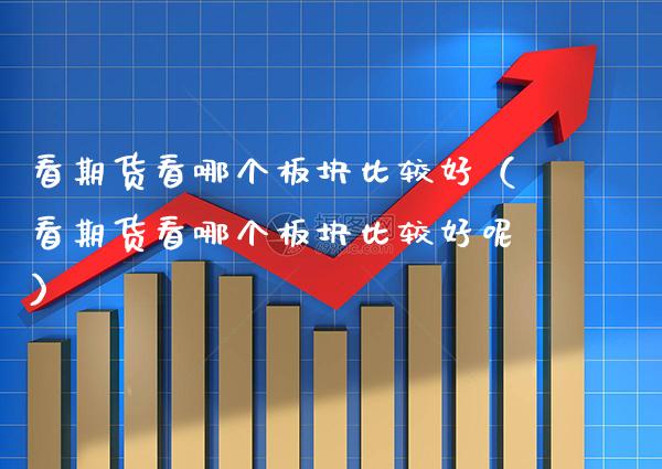 看期货看哪个板块比较好（看期货看哪个板块比较好呢）_https://www.boyangwujin.com_期货直播间_第1张