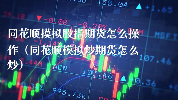 同花顺摸拟股指期货怎么操作（同花顺模拟炒期货怎么炒）_https://www.boyangwujin.com_期货直播间_第1张