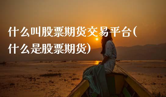 什么叫股票期货交易平台(什么是股票期货)_https://www.boyangwujin.com_原油期货_第1张