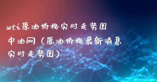 wti原油价格实时走势图中油网（原油价格最新消息实时走势图）