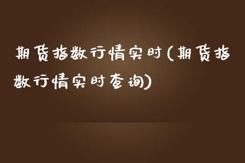 期货指数行情实时(期货指数行情实时查询)_https://www.boyangwujin.com_期货直播间_第1张