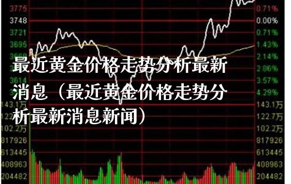 最近黄金价格走势分析最新消息（最近黄金价格走势分析最新消息新闻）_https://www.boyangwujin.com_原油期货_第1张