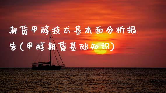 期货甲醇技术基本面分析报告(甲醇期货基础知识)_https://www.boyangwujin.com_期货直播间_第1张