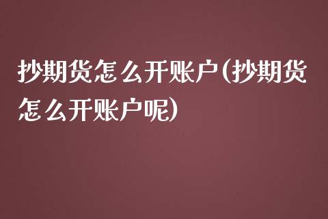 抄期货怎么开账户(抄期货怎么开账户呢)