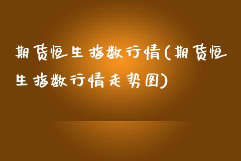 期货恒生指数行情(期货恒生指数行情走势图)_https://www.boyangwujin.com_期货直播间_第1张