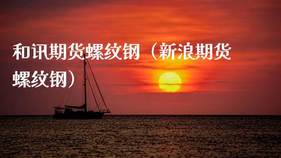 和讯期货螺纹钢（新浪期货螺纹钢）_https://www.boyangwujin.com_纳指期货_第1张