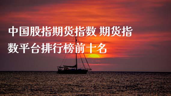 中国股指期货指数 期货指数平台排行榜前十名_https://www.boyangwujin.com_原油期货_第1张