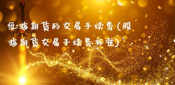 恒指期货的交易手续费(股指期货交易手续费标准)
