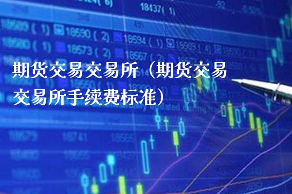 期货交易交易所（期货交易交易所手续费标准）_https://www.boyangwujin.com_恒生指数_第1张