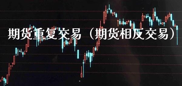 期货重复交易（期货相反交易）