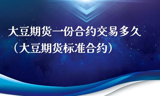 大豆期货一份合约交易多久（大豆期货标准合约）_https://www.boyangwujin.com_黄金期货_第1张