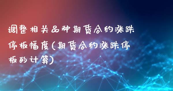 调整相关品种期货合约涨跌停板幅度(期货合约涨跌停板的计算)