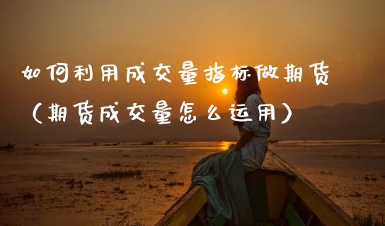 如何利用成交量指标做期货（期货成交量怎么运用）_https://www.boyangwujin.com_期货直播间_第1张