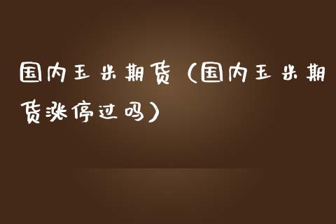 国内玉米期货（国内玉米期货涨停过吗）_https://www.boyangwujin.com_原油期货_第1张