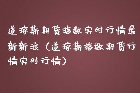 道琼斯期货指数实时行情最新新浪（道琼斯指数期货行情实时行情）_https://www.boyangwujin.com_期货直播间_第1张